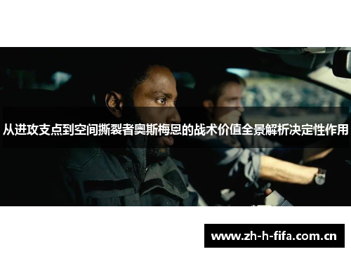 从进攻支点到空间撕裂者奥斯梅恩的战术价值全景解析决定性作用
